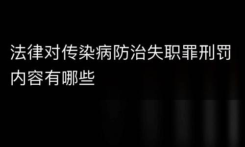 法律对传染病防治失职罪刑罚内容有哪些