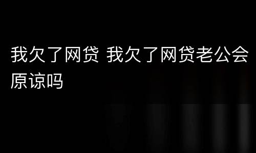 我欠了网贷 我欠了网贷老公会原谅吗