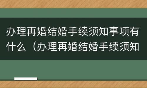 办理再婚结婚手续须知事项有什么（办理再婚结婚手续须知事项有什么要求）