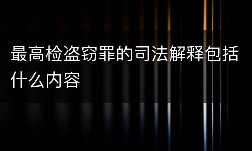 最高检盗窃罪的司法解释包括什么内容