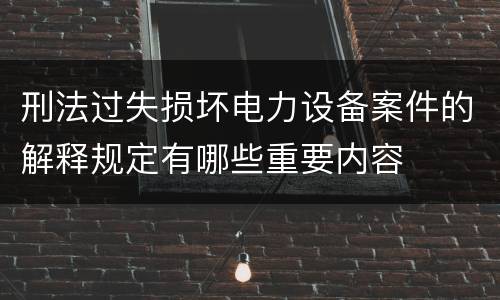 刑法过失损坏电力设备案件的解释规定有哪些重要内容