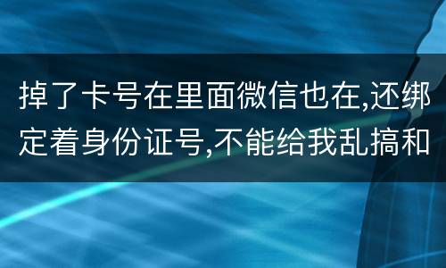 掉了卡号在里面微信也在,还绑定着身份证号,不能给我乱搞和贷款吧网贷也不能吧