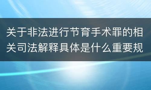 关于非法进行节育手术罪的相关司法解释具体是什么重要规定
