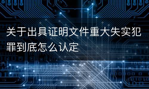 关于出具证明文件重大失实犯罪到底怎么认定