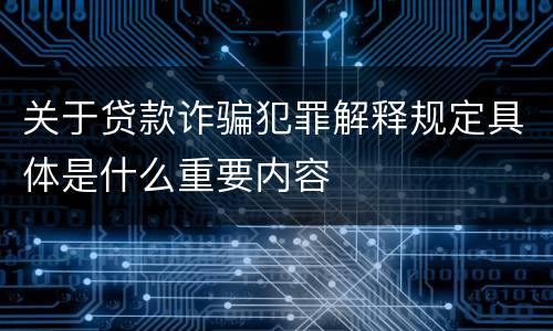 关于贷款诈骗犯罪解释规定具体是什么重要内容