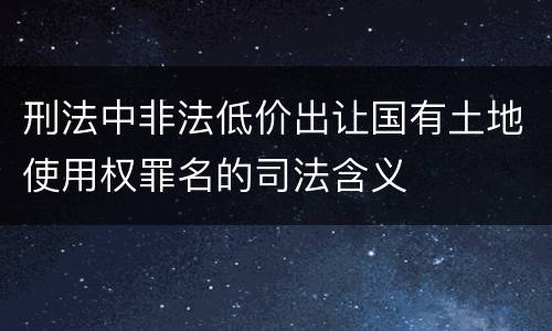 刑法中非法低价出让国有土地使用权罪名的司法含义