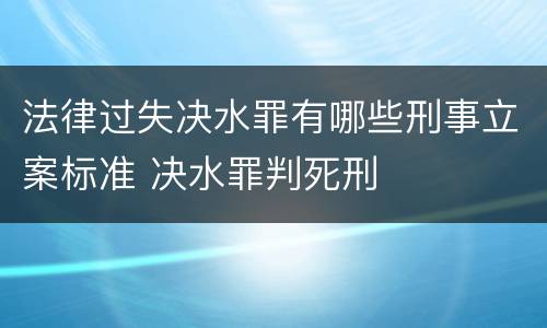 法律过失决水罪有哪些刑事立案标准 决水罪判死刑