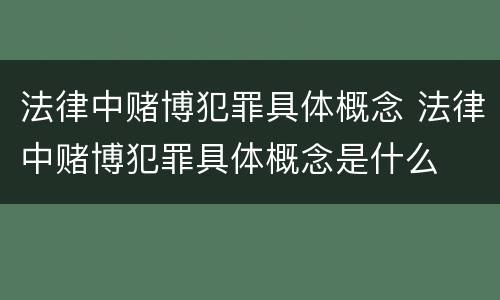 法律中赌博犯罪具体概念 法律中赌博犯罪具体概念是什么