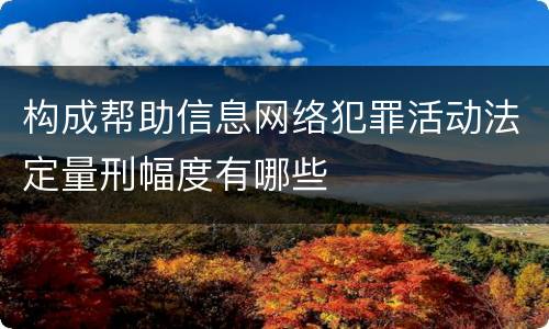 构成帮助信息网络犯罪活动法定量刑幅度有哪些