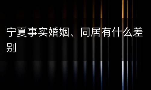 宁夏事实婚姻、同居有什么差别