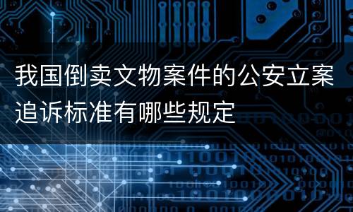 我国倒卖文物案件的公安立案追诉标准有哪些规定