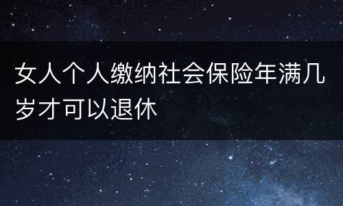 女人个人缴纳社会保险年满几岁才可以退休