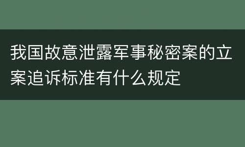 我国故意泄露军事秘密案的立案追诉标准有什么规定
