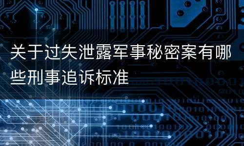 关于过失泄露军事秘密案有哪些刑事追诉标准