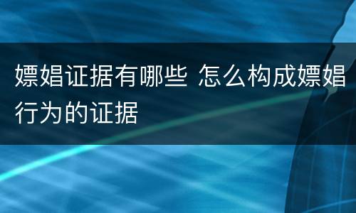 嫖娼证据有哪些 怎么构成嫖娼行为的证据
