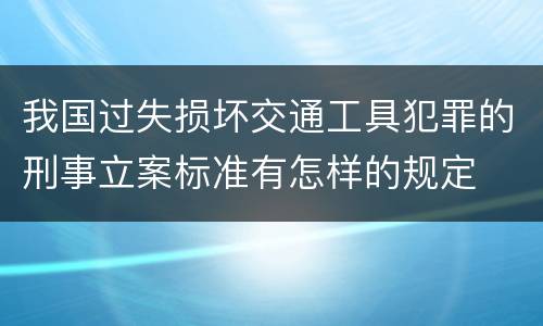 我国过失损坏交通工具犯罪的刑事立案标准有怎样的规定