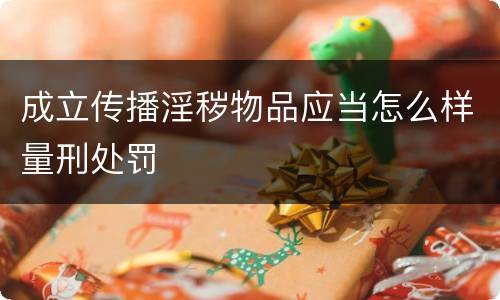 成立传播淫秽物品应当怎么样量刑处罚