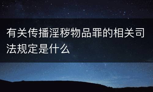有关传播淫秽物品罪的相关司法规定是什么