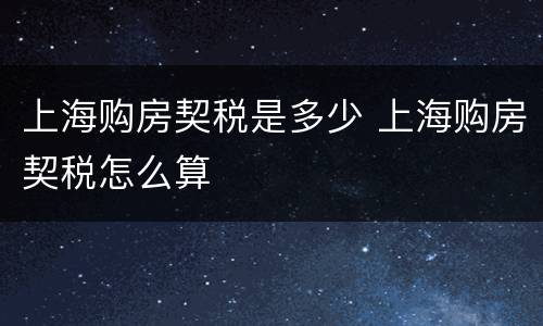 上海购房契税是多少 上海购房契税怎么算