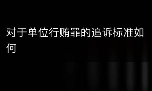 对于单位行贿罪的追诉标准如何
