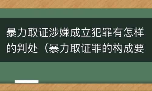暴力取证涉嫌成立犯罪有怎样的判处（暴力取证罪的构成要件）