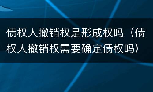 债权人撤销权是形成权吗（债权人撤销权需要确定债权吗）