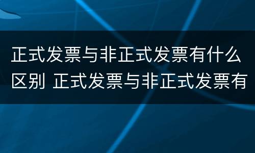 正式发票与非正式发票有什么区别 正式发票与非正式发票有什么区别呢