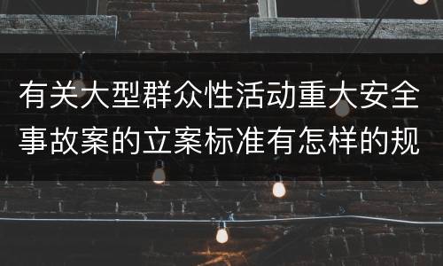 有关大型群众性活动重大安全事故案的立案标准有怎样的规定
