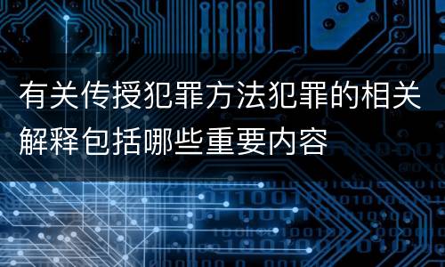 有关传授犯罪方法犯罪的相关解释包括哪些重要内容