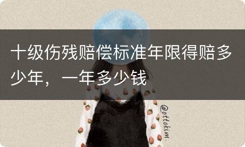 十级伤残赔偿标准年限得赔多少年，一年多少钱