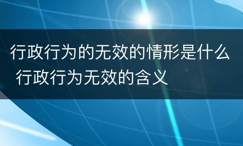 行政行为的无效的情形是什么 行政行为无效的含义