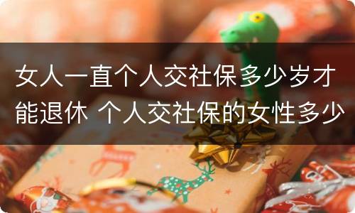 女人一直个人交社保多少岁才能退休 个人交社保的女性多少岁可以退休