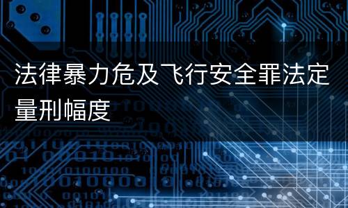 法律暴力危及飞行安全罪法定量刑幅度