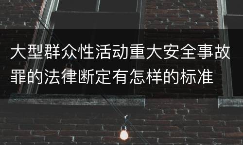 大型群众性活动重大安全事故罪的法律断定有怎样的标准