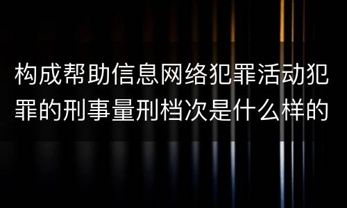 构成帮助信息网络犯罪活动犯罪的刑事量刑档次是什么样的