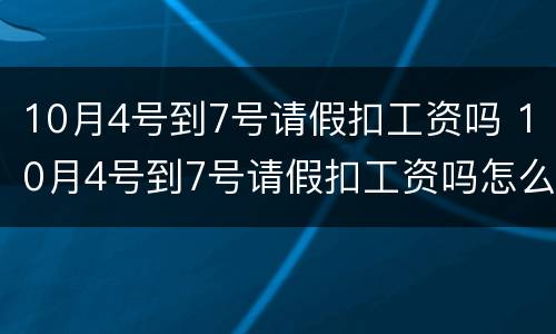 10月4号到7号请假扣工资吗 10月4号到7号请假扣工资吗怎么算
