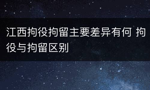 江西拘役拘留主要差异有何 拘役与拘留区别