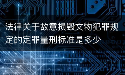 法律关于故意损毁文物犯罪规定的定罪量刑标准是多少