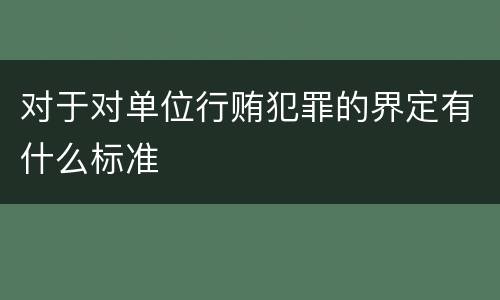 对于对单位行贿犯罪的界定有什么标准