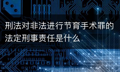 刑法对非法进行节育手术罪的法定刑事责任是什么