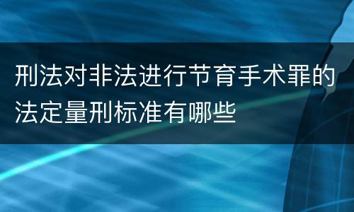 刑法对非法进行节育手术罪的法定量刑标准有哪些