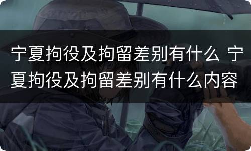 宁夏拘役及拘留差别有什么 宁夏拘役及拘留差别有什么内容