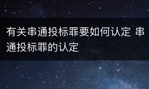 有关串通投标罪要如何认定 串通投标罪的认定