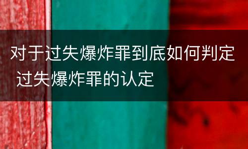 对于过失爆炸罪到底如何判定 过失爆炸罪的认定