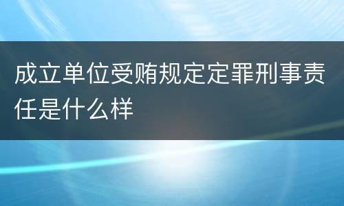 成立单位受贿规定定罪刑事责任是什么样