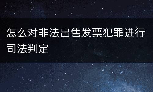 怎么对非法出售发票犯罪进行司法判定