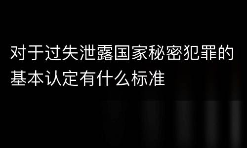对于过失泄露国家秘密犯罪的基本认定有什么标准