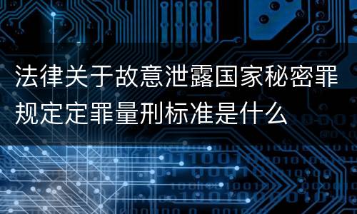 法律关于故意泄露国家秘密罪规定定罪量刑标准是什么