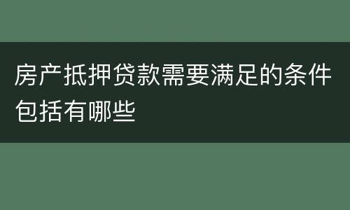 房产抵押贷款需要满足的条件包括有哪些