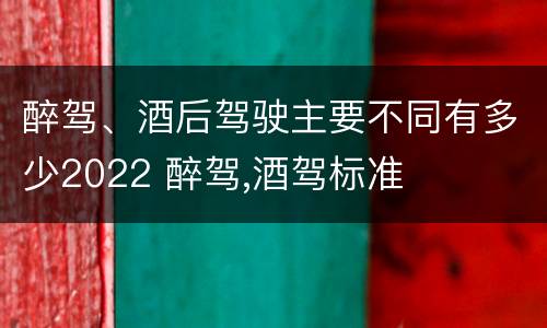 醉驾、酒后驾驶主要不同有多少2022 醉驾,酒驾标准